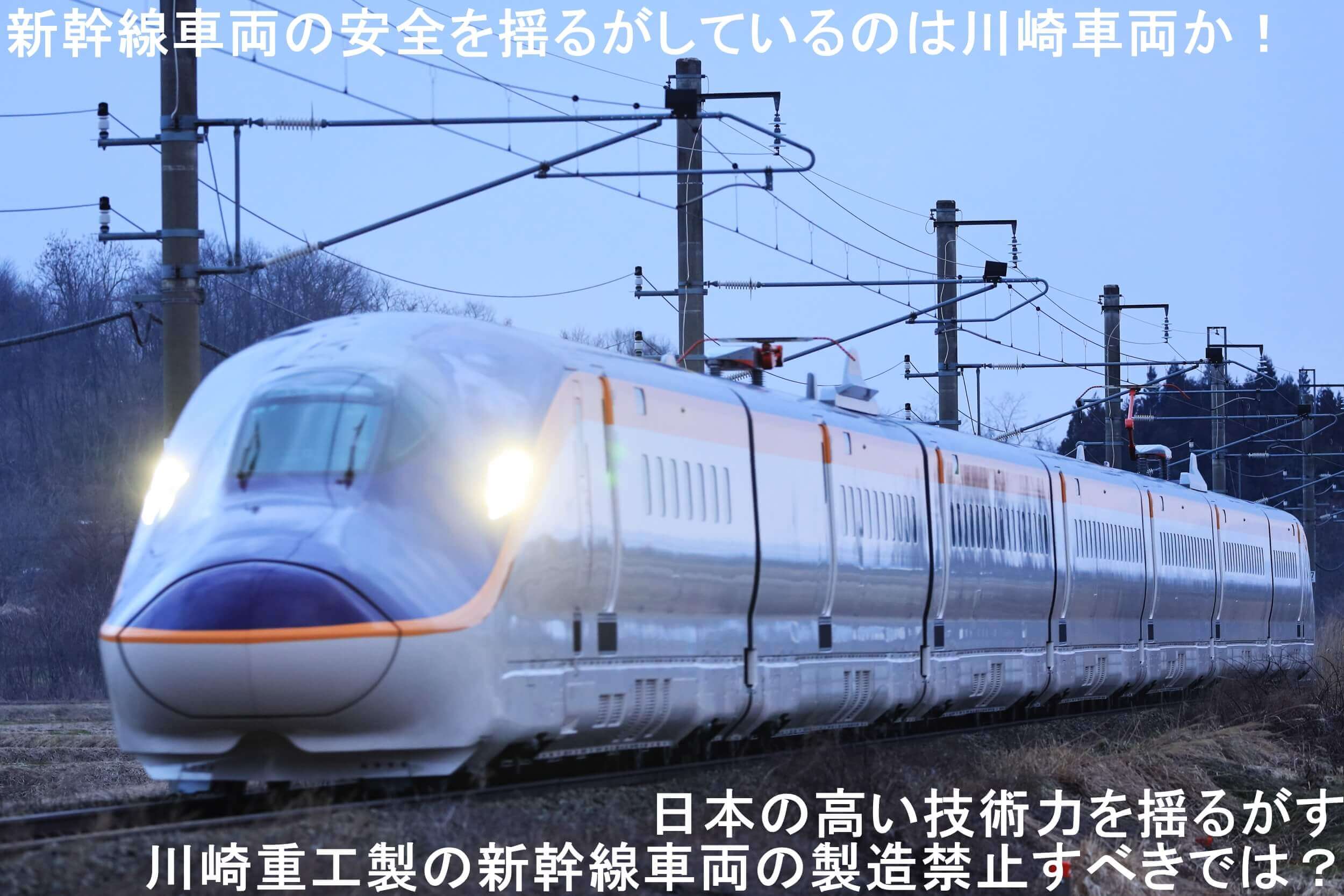 新幹線車両の安全を揺るがしているのは川崎車両か！　日本の高い技術力を揺るがす川崎重工製の新幹線車両の製造禁止すべきでは？